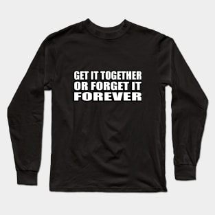 get it together or forget it forever Long Sleeve T-Shirt